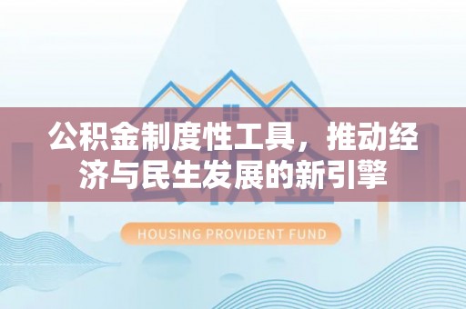 大内公积金制度性工具，推动经济与民生发展的新引擎