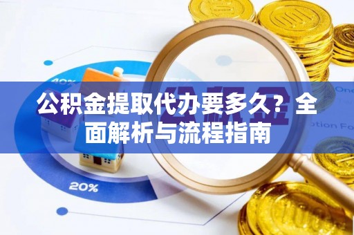 大内公积金提取代办要多久？全面解析与流程指南