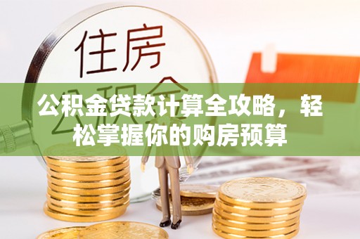 大内公积金贷款计算全攻略，轻松掌握你的购房预算