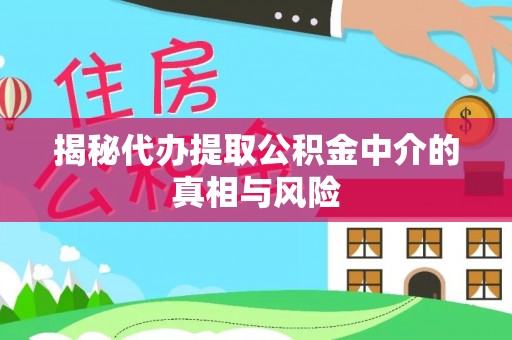 大内揭秘代办提取公积金中介的真相与风险