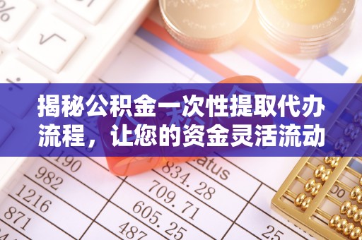 大内揭秘公积金一次性提取代办流程，让您的资金灵活流动