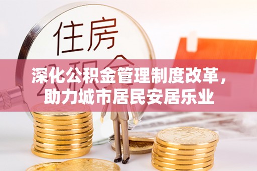 大内深化公积金管理制度改革，助力城市居民安居乐业