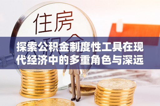 大内探索公积金制度性工具在现代经济中的多重角色与深远影响