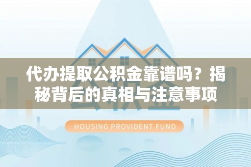 大内代办提取公积金靠谱吗？揭秘背后的真相与注意事项