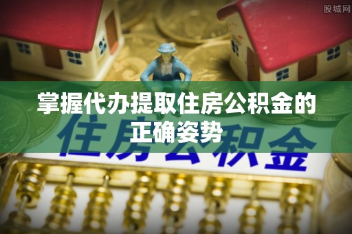 大内掌握代办提取住房公积金的正确姿势