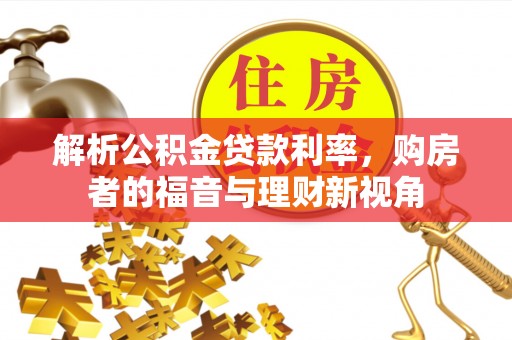 大内解析公积金贷款利率，购房者的福音与理财新视角