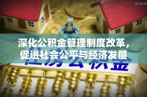 大内深化公积金管理制度改革，促进社会公平与经济发展
