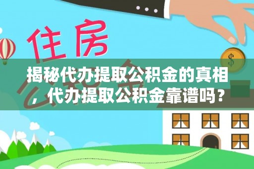 大内揭秘代办提取公积金的真相，代办提取公积金靠谱吗？