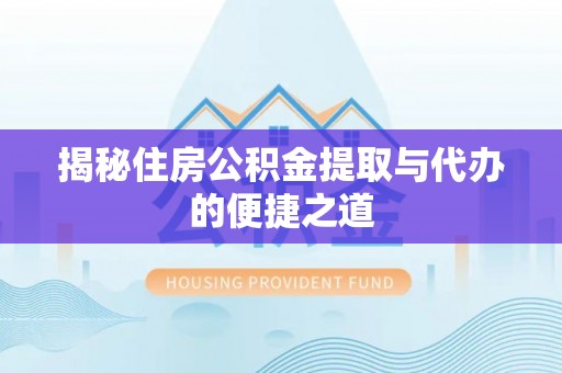 大内揭秘住房公积金提取与代办的便捷之道