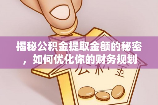 大内揭秘公积金提取金额的秘密，如何优化你的财务规划