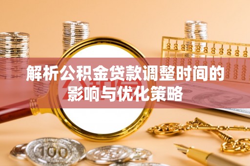 大内解析公积金贷款调整时间的影响与优化策略