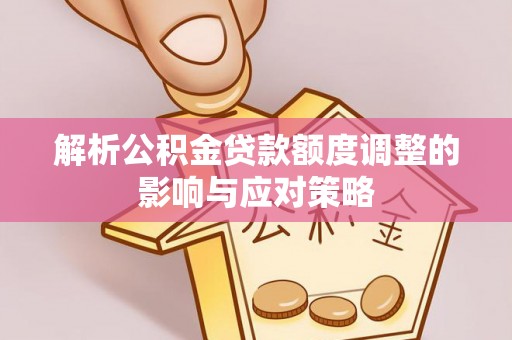 大内解析公积金贷款额度调整的影响与应对策略