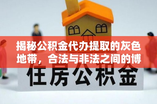 大内揭秘公积金代办提取的灰色地带，合法与非法之间的博弈