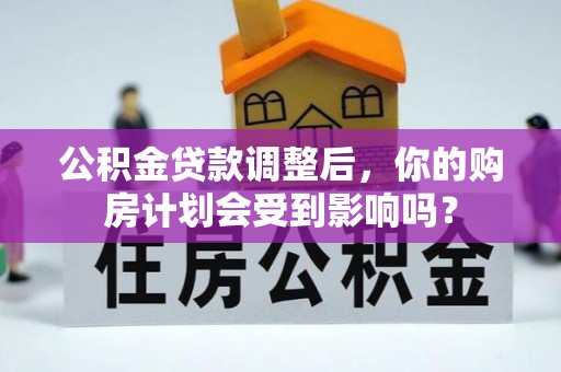 大内公积金贷款调整后，你的购房计划会受到影响吗？