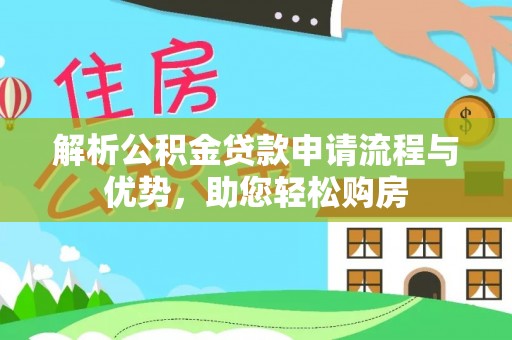 大内解析公积金贷款申请流程与优势，助您轻松购房