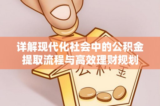 大内详解现代化社会中的公积金提取流程与高效理财规划