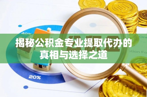 大内揭秘公积金专业提取代办的真相与选择之道