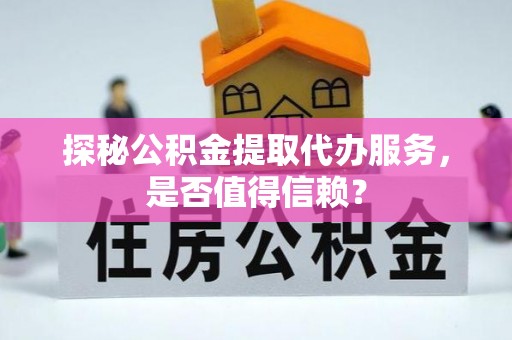 大内探秘公积金提取代办服务，是否值得信赖？
