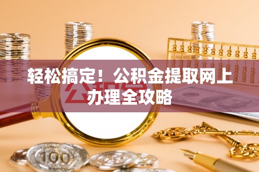 大内轻松搞定！公积金提取网上办理全攻略