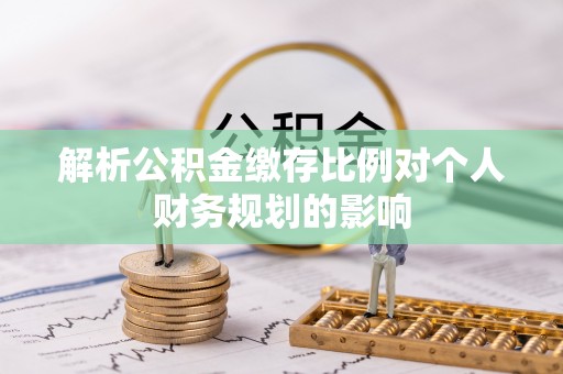 大内解析公积金缴存比例对个人财务规划的影响
