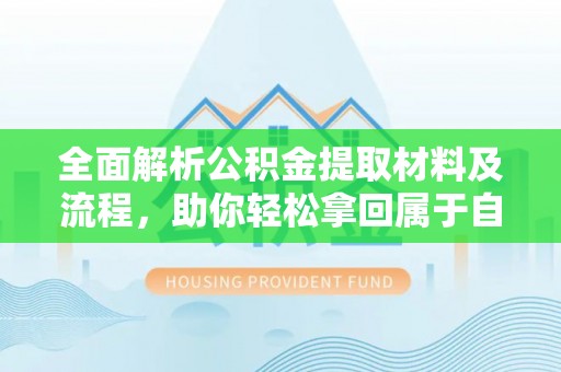 大内全面解析公积金提取材料及流程，助你轻松拿回属于自己的钱