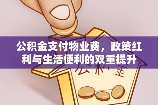 大内公积金支付物业费，政策红利与生活便利的双重提升