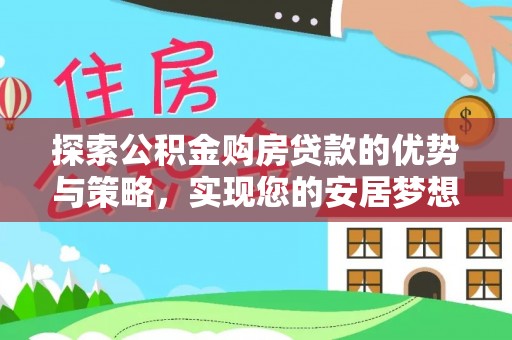 大内探索公积金购房贷款的优势与策略，实现您的安居梦想