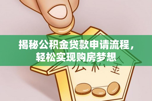 大内揭秘公积金贷款申请流程，轻松实现购房梦想
