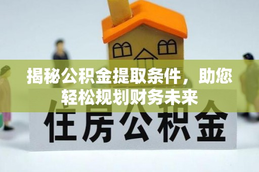 大内揭秘公积金提取条件，助您轻松规划财务未来