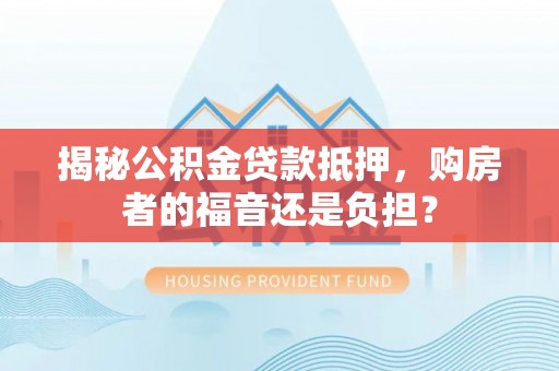 大内揭秘公积金贷款抵押，购房者的福音还是负担？