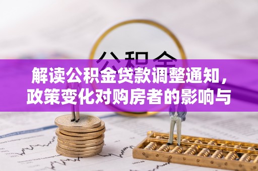 大内解读公积金贷款调整通知，政策变化对购房者的影响与机遇