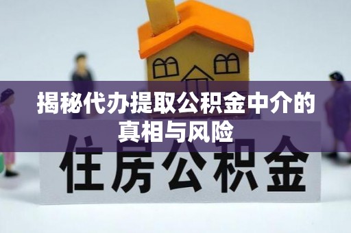 大内揭秘代办提取公积金中介的真相与风险