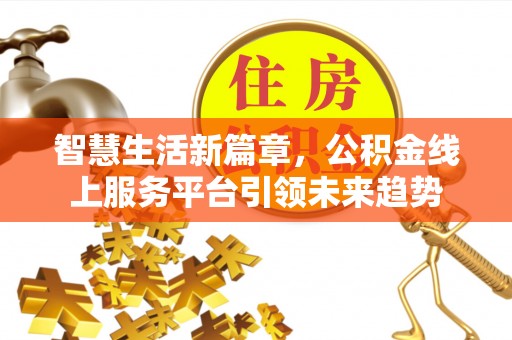 大内智慧生活新篇章，公积金线上服务平台引领未来趋势
