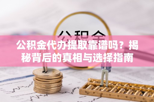 大内公积金代办提取靠谱吗？揭秘背后的真相与选择指南