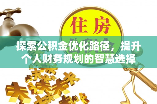 大内探索公积金优化路径，提升个人财务规划的智慧选择