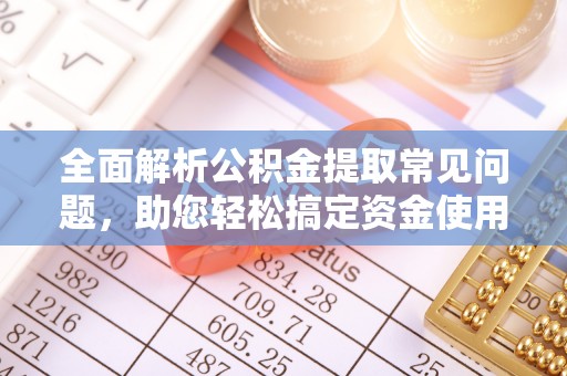 大内全面解析公积金提取常见问题，助您轻松搞定资金使用
