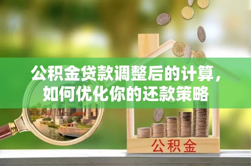 大内公积金贷款调整后的计算，如何优化你的还款策略