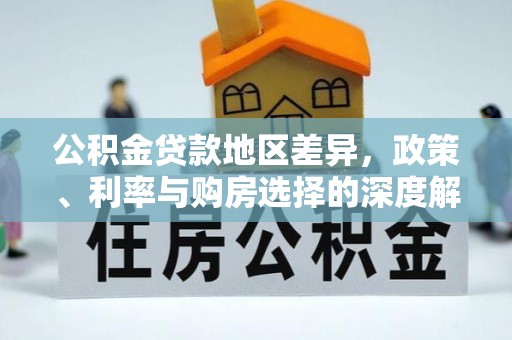 大内公积金贷款地区差异，政策、利率与购房选择的深度解析