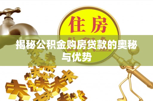 大内揭秘公积金购房贷款的奥秘与优势