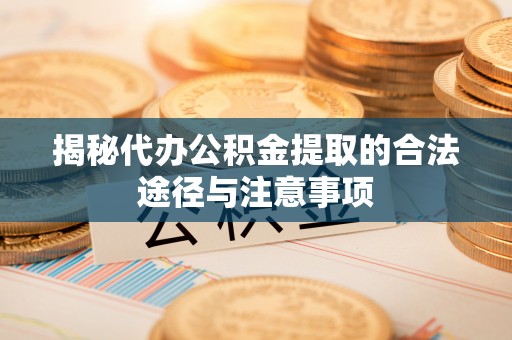 大内揭秘代办公积金提取的合法途径与注意事项