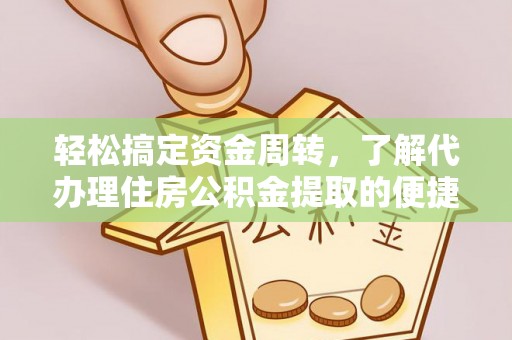 大内轻松搞定资金周转，了解代办理住房公积金提取的便捷之道