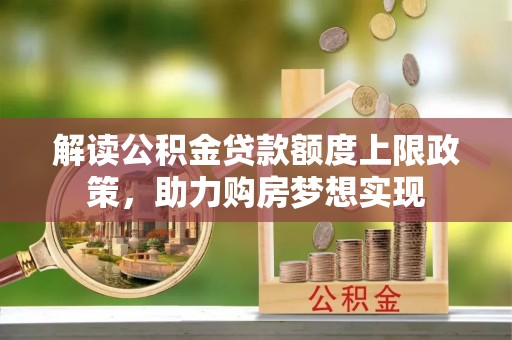 大内解读公积金贷款额度上限政策，助力购房梦想实现
