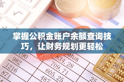 大内掌握公积金账户余额查询技巧，让财务规划更轻松