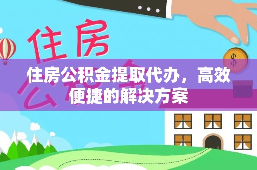 大内住房公积金提取代办，高效便捷的解决方案