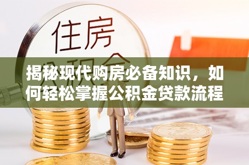 大内揭秘现代购房必备知识，如何轻松掌握公积金贷款流程