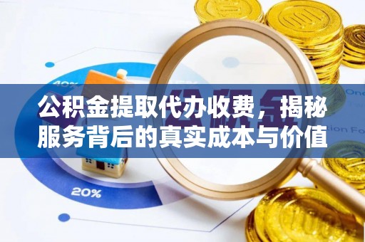 大内公积金提取代办收费，揭秘服务背后的真实成本与价值
