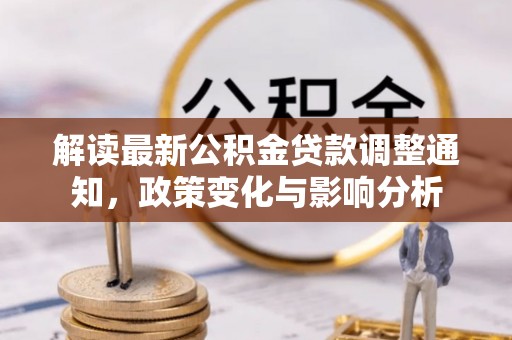 大内解读最新公积金贷款调整通知，政策变化与影响分析