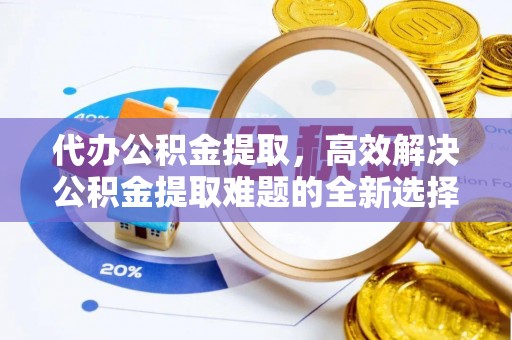 大内代办公积金提取，高效解决公积金提取难题的全新选择