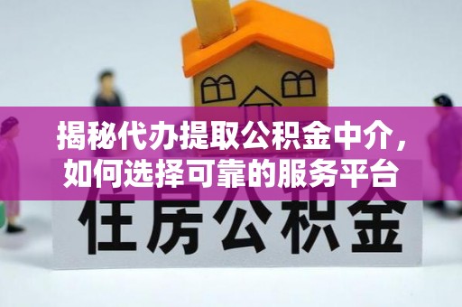 大内揭秘代办提取公积金中介，如何选择可靠的服务平台