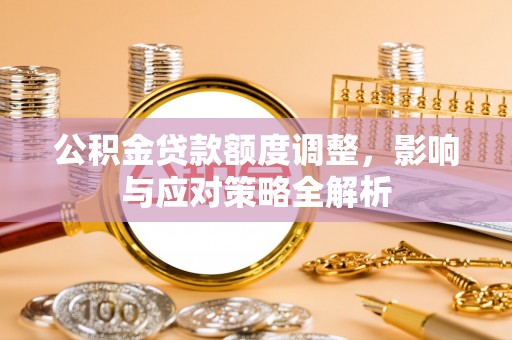 大内公积金贷款额度调整，影响与应对策略全解析